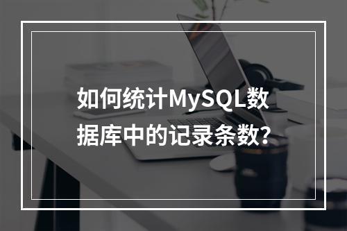 如何统计MySQL数据库中的记录条数?