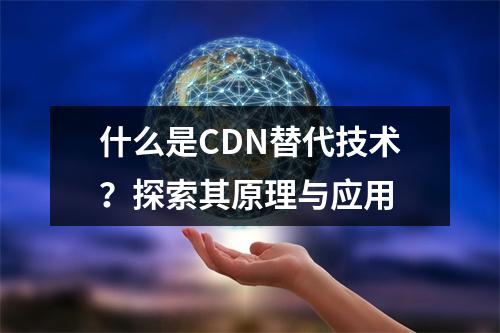 什么是CDN替代技术?探索其原理与应用