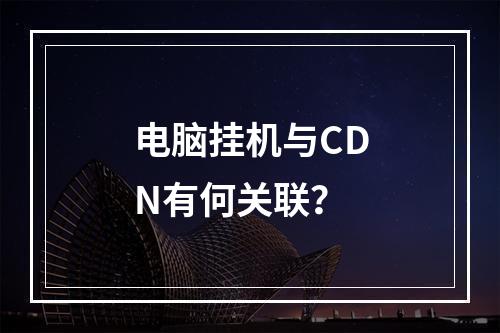 电脑挂机与CDN有何关联?