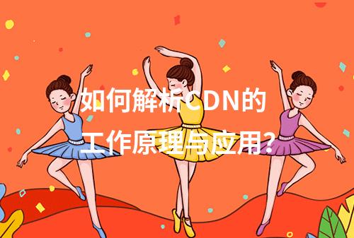 如何解析CDN的工作原理与应用?