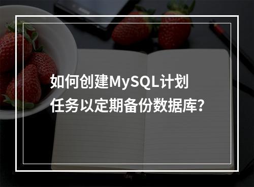 如何创建MySQL计划任务以定期备份数据库?