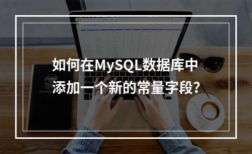 如何在MySQL数据库中添加一个新的常量字段?