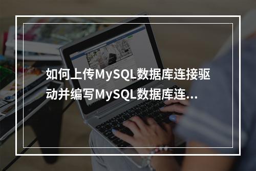如何上传MySQL数据库连接驱动并编写MySQL数据库连接代码?