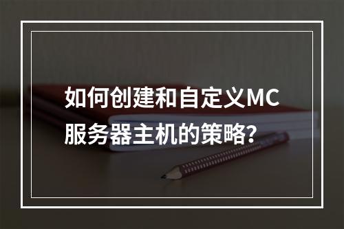 如何创建和自定义MC服务器主机的策略?