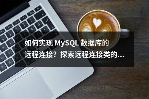 如何实现 MySQL 数据库的远程连接?探索远程连接类的奥秘
