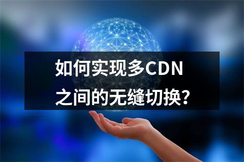 如何实现多CDN之间的无缝切换?