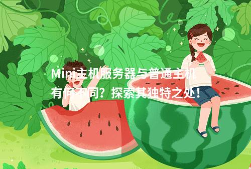 Mini主机服务器与普通主机有何不同?探索其独特之处!