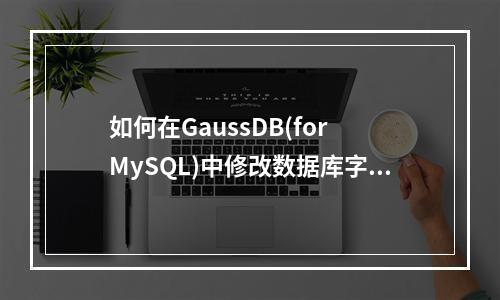 如何在GaussDB(for MySQL)中修改数据库字符集?