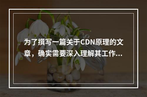 为了撰写一篇关于CDN原理的文章,确实需要深入理解其工作机制以及它是如何优化网络内容分发的。以下是一个可能的疑问句标题,,CDN如何通过智能调度和缓存机制实现内