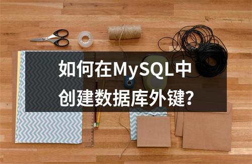 如何在MySQL中创建数据库外键?