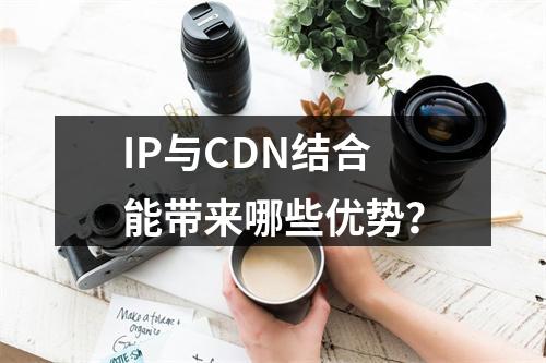 IP与CDN结合能带来哪些优势?