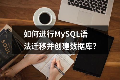 如何进行MySQL语法迁移并创建数据库?