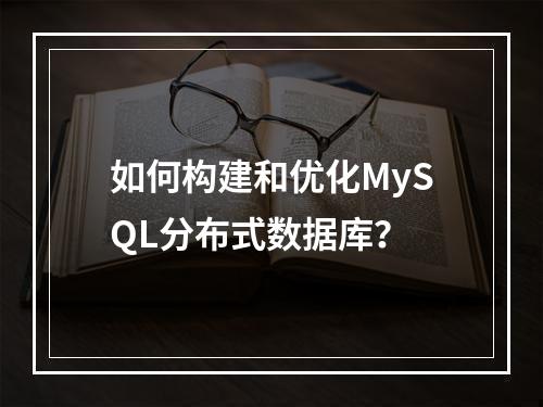 如何构建和优化MySQL分布式数据库?