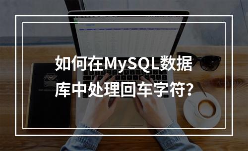 如何在MySQL数据库中处理回车字符?