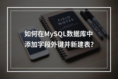 如何在MySQL数据库中添加字段外键并新建表?