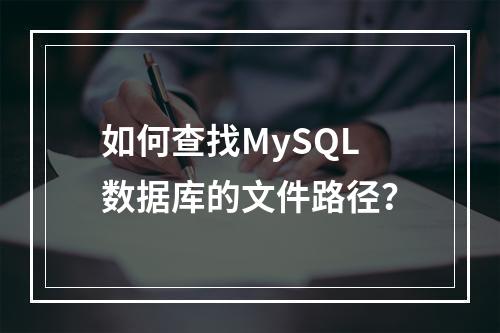 如何查找MySQL数据库的文件路径?