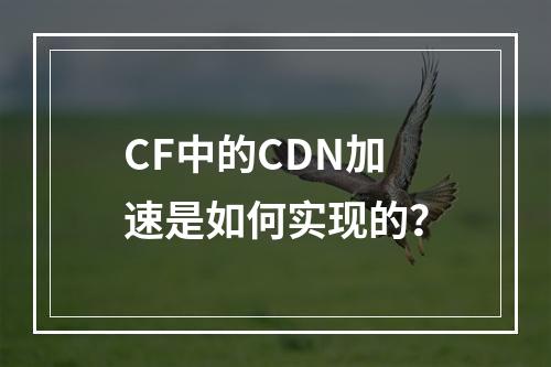 CF中的CDN加速是如何实现的?