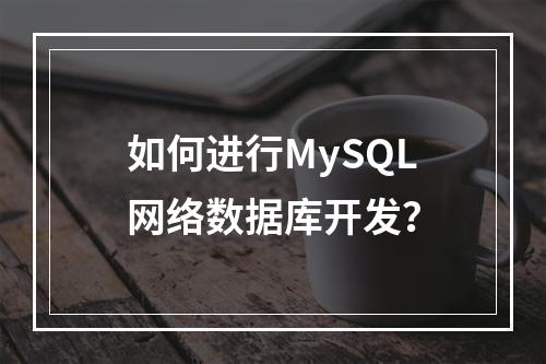 如何进行MySQL网络数据库开发?