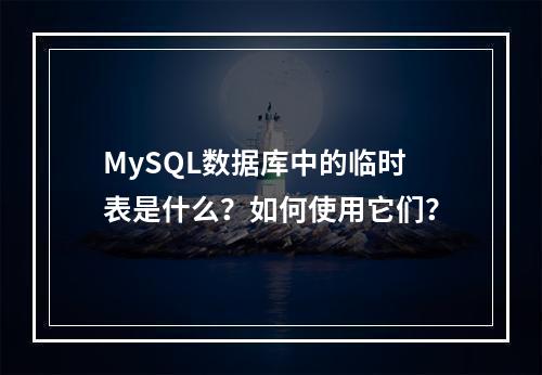 MySQL数据库中的临时表是什么?如何使用它们?