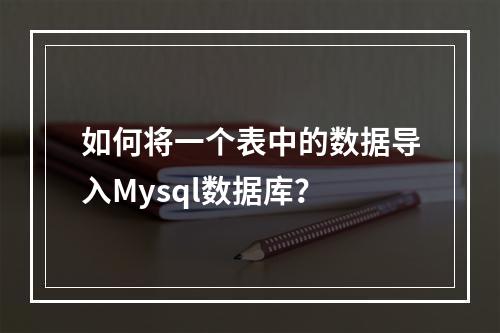 如何将一个表中的数据导入Mysql数据库?