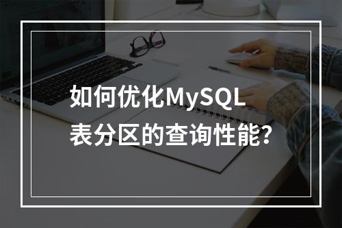 如何优化MySQL表分区的查询性能?