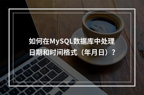 如何在MySQL数据库中处理日期和时间格式(年月日)?