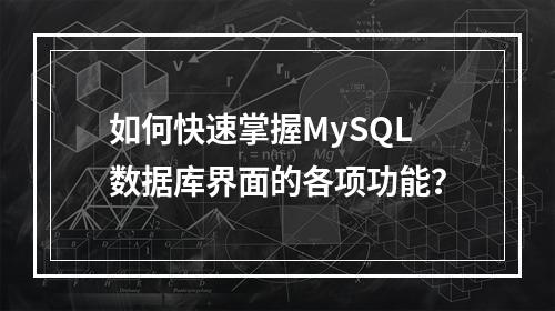 如何快速掌握MySQL数据库界面的各项功能?