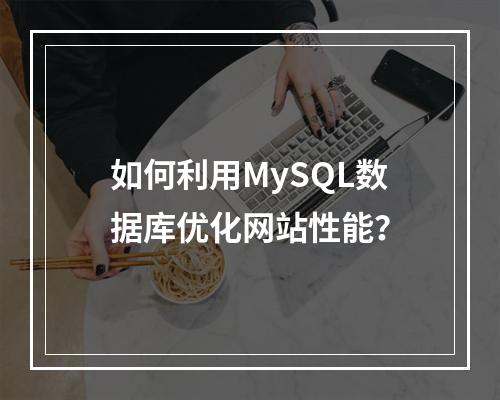 如何利用MySQL数据库优化网站性能?