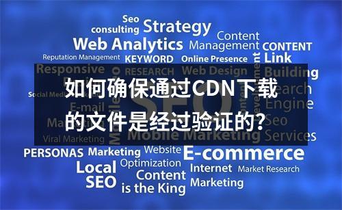 如何确保通过CDN下载的文件是经过验证的?