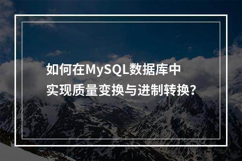 如何在MySQL数据库中实现质量变换与进制转换?