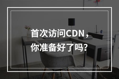 首次访问CDN,你准备好了吗?