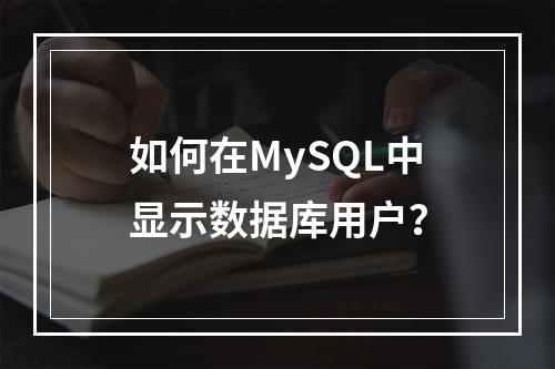 如何在MySQL中显示数据库用户?
