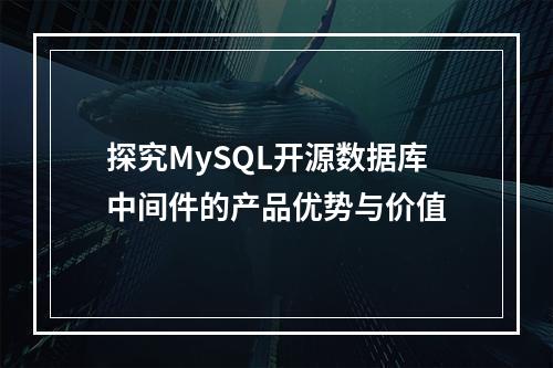 探究MySQL开源数据库中间件的产品优势与价值