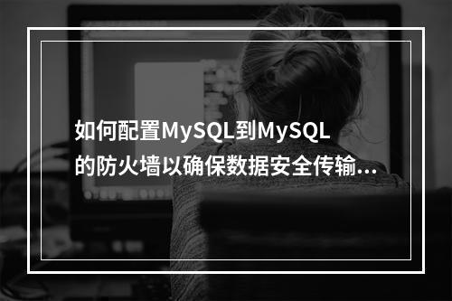 如何配置MySQL到MySQL的防火墙以确保数据安全传输?
