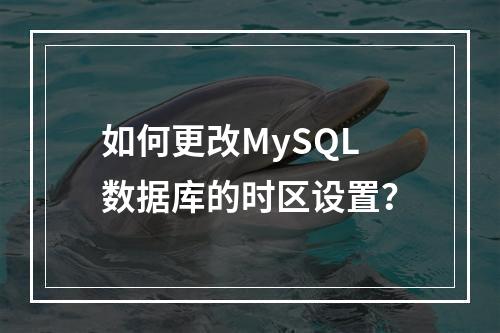 如何更改MySQL数据库的时区设置?