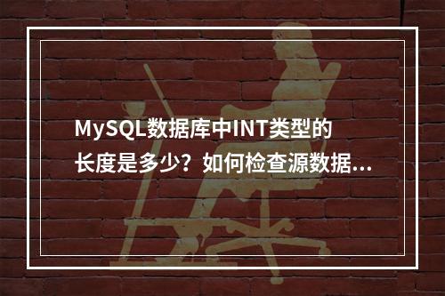 MySQL数据库中INT类型的长度是多少?如何检查源数据库索引的长度?