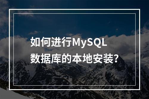 如何进行MySQL数据库的本地安装?