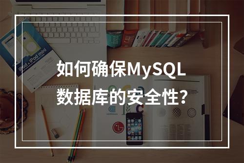 如何确保MySQL数据库的安全性?
