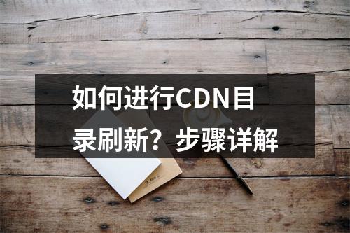如何进行CDN目录刷新?步骤详解