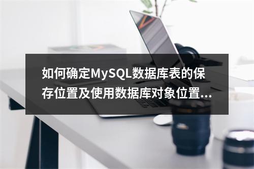 如何确定MySQL数据库表的保存位置及使用数据库对象位置函数?