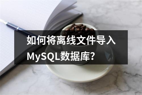 如何将离线文件导入MySQL数据库?