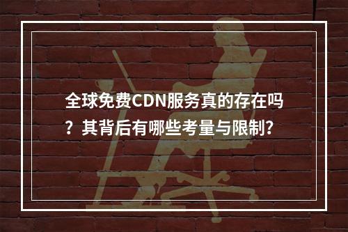 全球免费CDN服务真的存在吗?其背后有哪些考量与限制?
