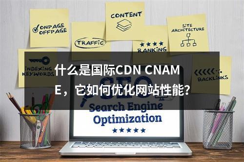什么是国际CDN CNAME,它如何优化网站性能?