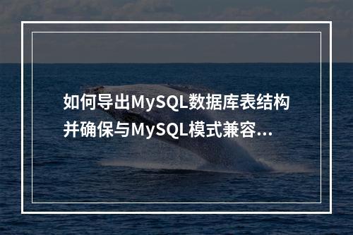 如何导出MySQL数据库表结构并确保与MySQL模式兼容?