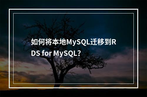 如何将本地MySQL迁移到RDS for MySQL?