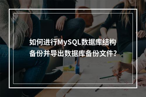 如何进行MySQL数据库结构备份并导出数据库备份文件?