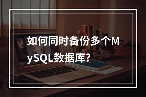 如何同时备份多个MySQL数据库?