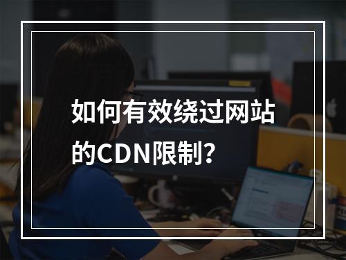 如何有效绕过网站的CDN限制?