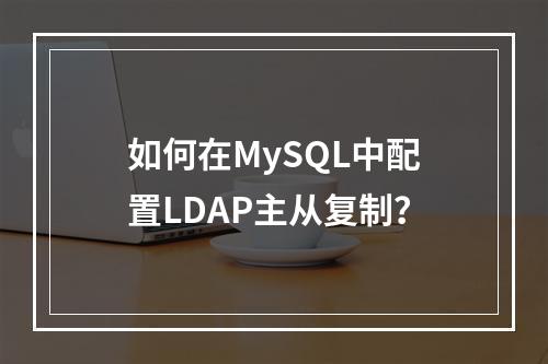 如何在MySQL中配置LDAP主从复制?