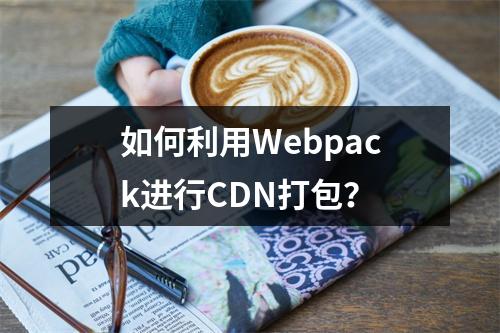 如何利用Webpack进行CDN打包?